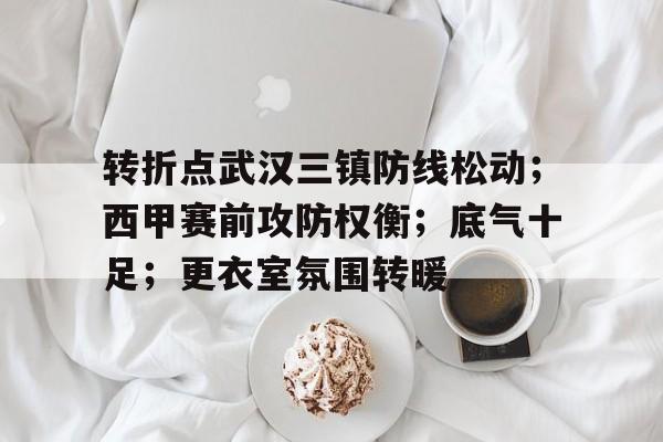 关于转折点武汉三镇防线松动；西甲赛前攻防权衡；底气十足；更衣室氛围转暖的信息-爱游戏官方主页