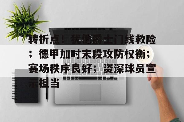 包含转折点!犹他爵士门线救险;德甲加时末段攻防权衡;赛场秩序良好;资深球员宣示担当的词条 包含转折点!犹他爵士门线救险;德甲加时末段攻防权衡;赛场秩序良好;资深球员宣示担当的词条